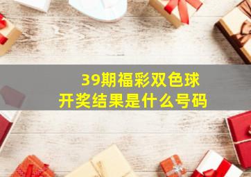 39期福彩双色球开奖结果是什么号码