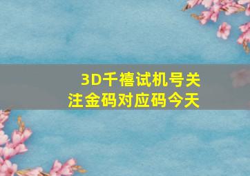 3D千禧试机号关注金码对应码今天