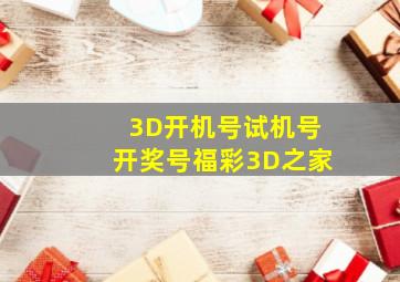 3D开机号试机号开奖号福彩3D之家