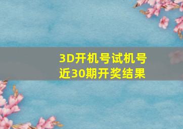 3D开机号试机号近30期开奖结果