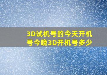 3D试机号的今天开机号今晚3D开机号多少