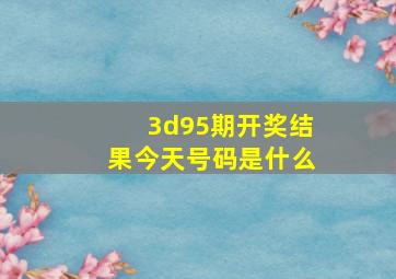 3d95期开奖结果今天号码是什么