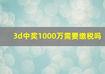 3d中奖1000万需要缴税吗