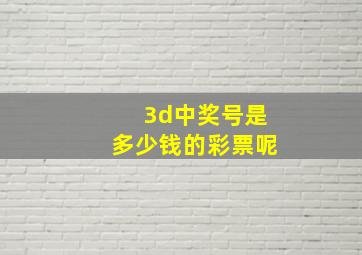 3d中奖号是多少钱的彩票呢