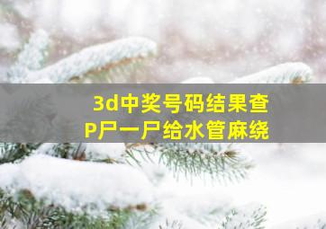 3d中奖号码结果查P尸一尸给水管麻绕