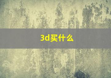 3d买什么