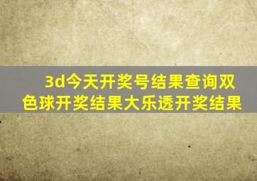 3d今天开奖号结果查询双色球开奖结果大乐透开奖结果