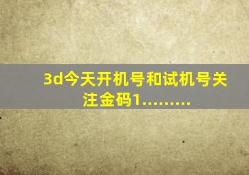 3d今天开机号和试机号关注金码1.........