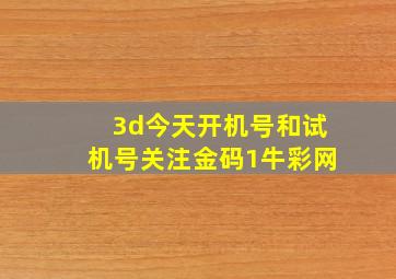 3d今天开机号和试机号关注金码1牛彩网