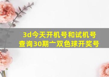 3d今天开机号和试机号查询30期亠双色球开奖号