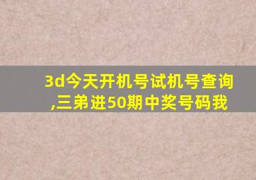 3d今天开机号试机号查询,三弟进50期中奖号码我