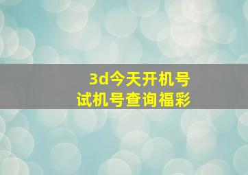 3d今天开机号试机号查询福彩