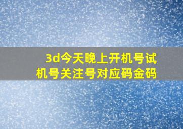 3d今天晚上开机号试机号关注号对应码金码