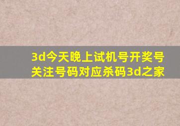 3d今天晚上试机号开奖号关注号码对应杀码3d之家