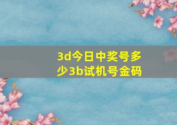 3d今日中奖号多少3b试机号金码