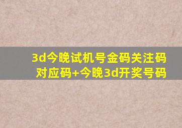 3d今晚试机号金码关注码对应码+今晚3d开奖号码