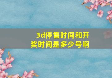 3d停售时间和开奖时间是多少号啊