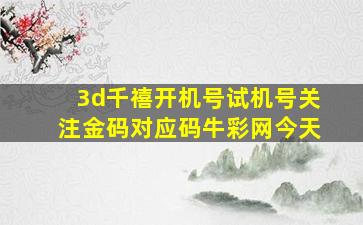 3d千禧开机号试机号关注金码对应码牛彩网今天