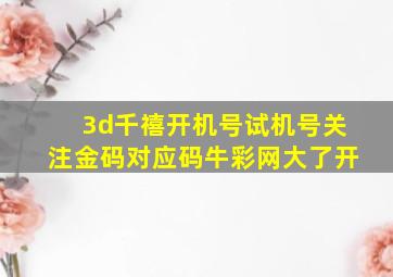 3d千禧开机号试机号关注金码对应码牛彩网大了开