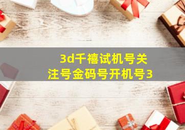 3d千禧试机号关注号金码号开机号3