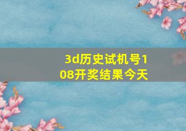 3d历史试机号108开奖结果今天