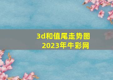 3d和值尾走势图2023年牛彩网