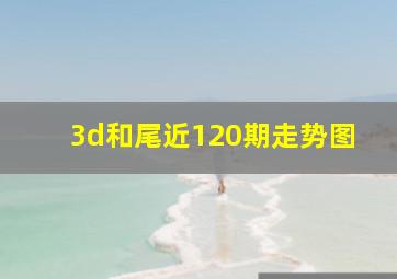 3d和尾近120期走势图