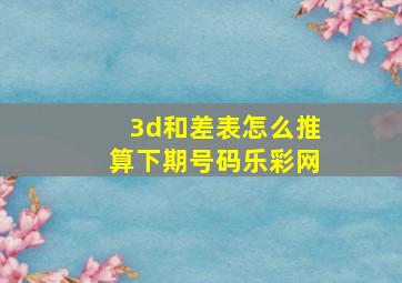 3d和差表怎么推算下期号码乐彩网