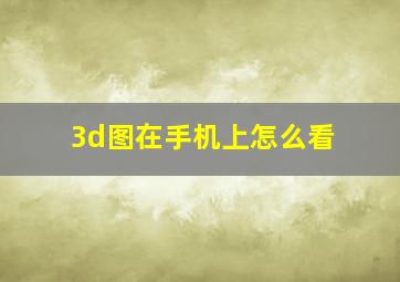 3d图在手机上怎么看