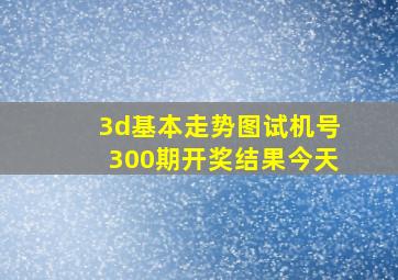 3d基本走势图试机号300期开奖结果今天