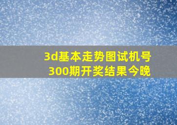 3d基本走势图试机号300期开奖结果今晚