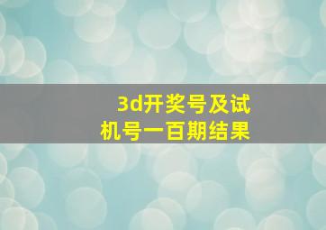 3d开奖号及试机号一百期结果