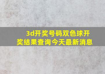 3d开奖号码双色球开奖结果查询今天最新消息