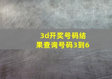 3d开奖号码结果查询号码3到6