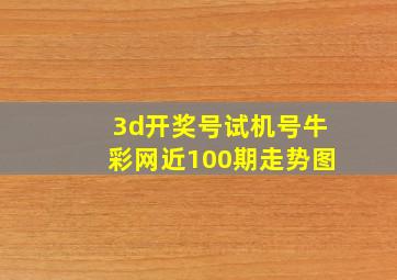 3d开奖号试机号牛彩网近100期走势图