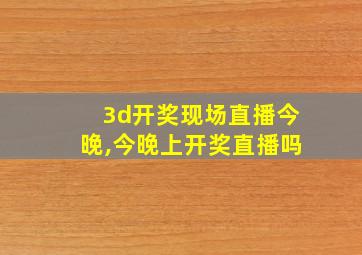 3d开奖现场直播今晚,今晚上开奖直播吗