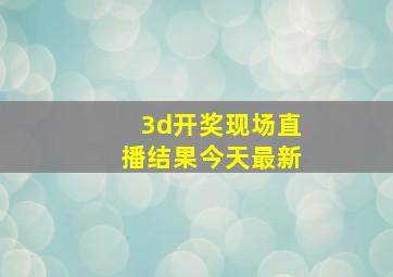 3d开奖现场直播结果今天最新