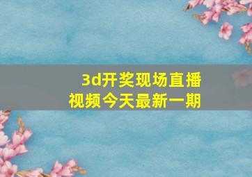 3d开奖现场直播视频今天最新一期