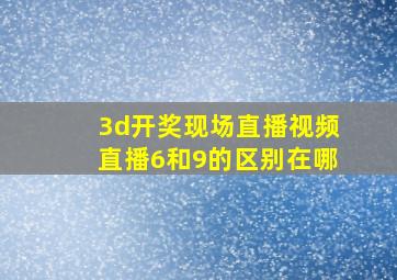 3d开奖现场直播视频直播6和9的区别在哪