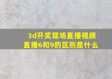 3d开奖现场直播视频直播6和9的区别是什么