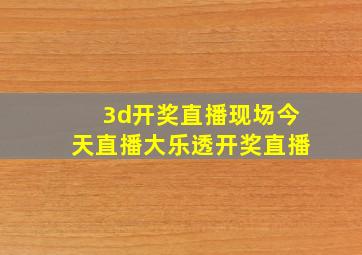 3d开奖直播现场今天直播大乐透开奖直播