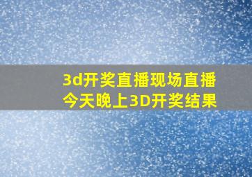 3d开奖直播现场直播今天晚上3D开奖结果