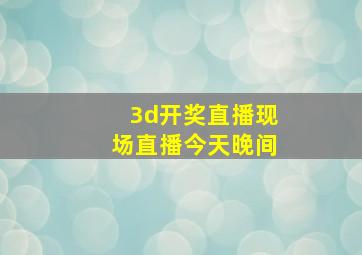 3d开奖直播现场直播今天晚间