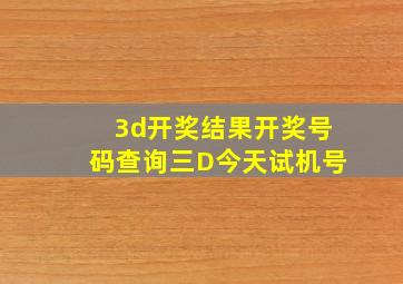 3d开奖结果开奖号码查询三D今天试机号