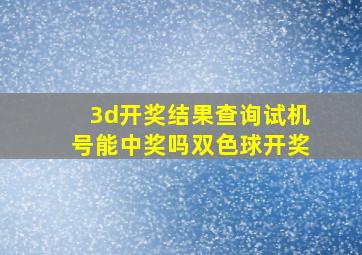 3d开奖结果查询试机号能中奖吗双色球开奖