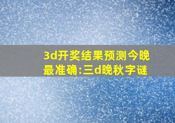 3d开奖结果预测今晚最准确:三d晚秋字谜