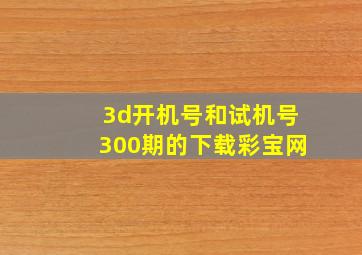 3d开机号和试机号300期的下载彩宝网