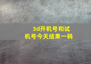 3d开机号和试机号今天结果一码