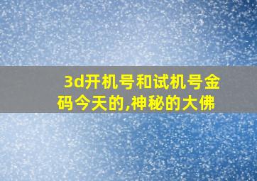 3d开机号和试机号金码今天的,神秘的大佛