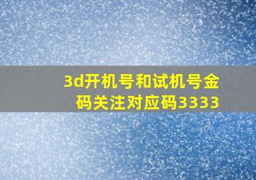 3d开机号和试机号金码关注对应码3333